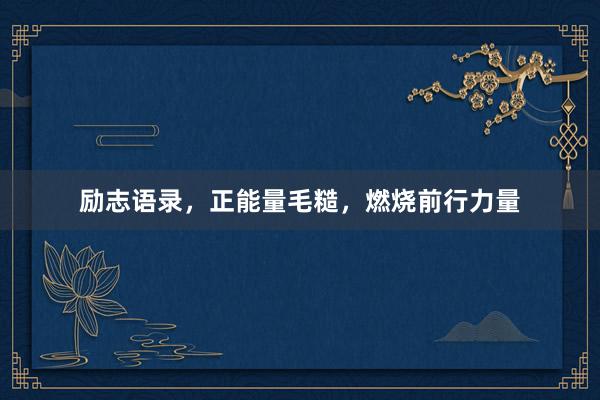 励志语录，正能量毛糙，燃烧前行力量