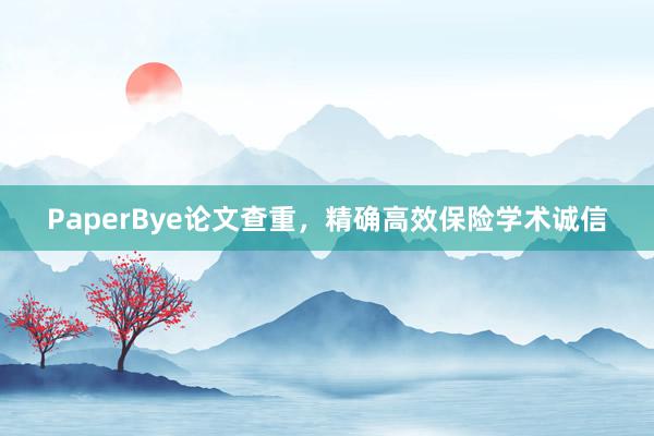 PaperBye论文查重，精确高效保险学术诚信
