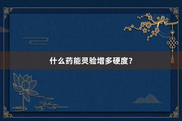 什么药能灵验增多硬度?