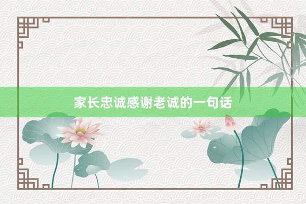 家长忠诚感谢老诚的一句话