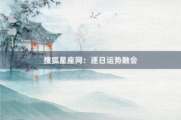 搜狐星座网：逐日运势融会