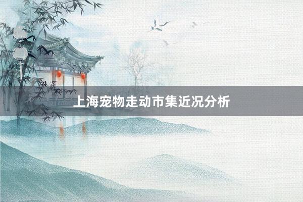 上海宠物走动市集近况分析